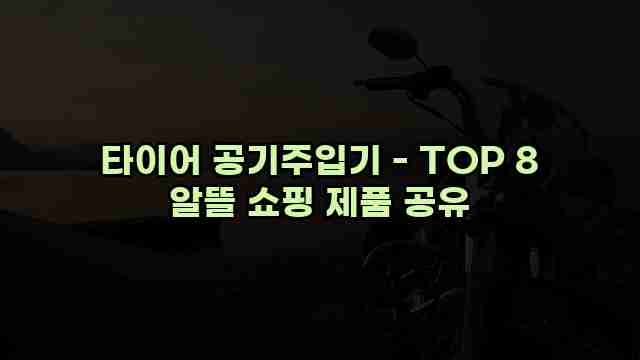 타이어 공기주입기 - TOP 8 알뜰 쇼핑 제품 공유