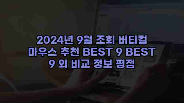 2024년 9월 조회 버티컬 마우스 추천 BEST 9 BEST 9 외 비교 정보 평점