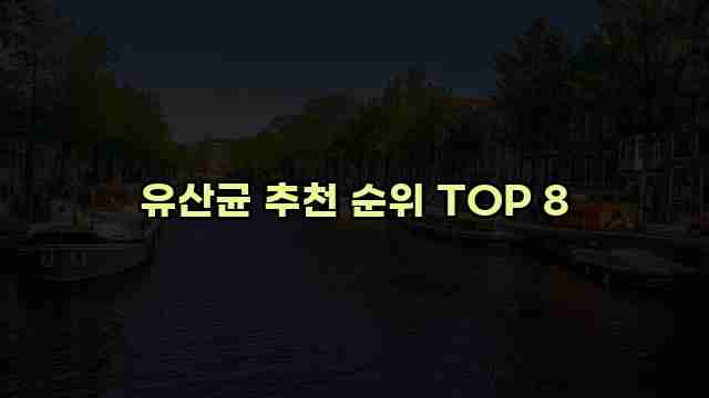 유산균 추천 순위 TOP 8