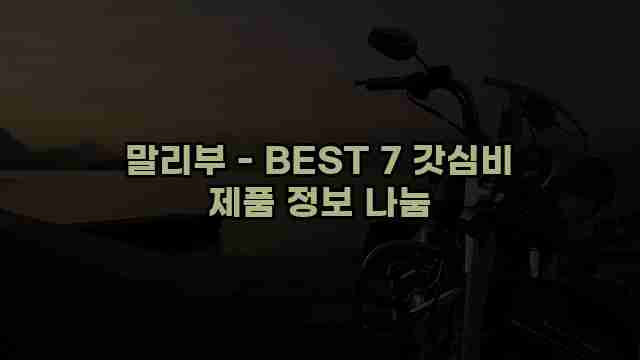 말리부 - BEST 7 갓심비 제품 정보 나눔