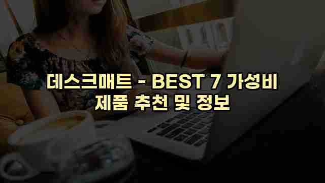 데스크매트 - BEST 7 가성비 제품 추천 및 정보