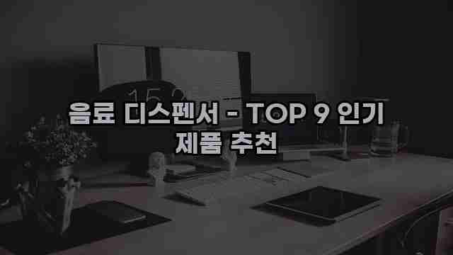 음료 디스펜서 - TOP 9 인기 제품 추천