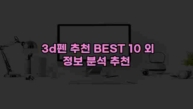  3d펜 추천 BEST 10 외 정보 분석 추천