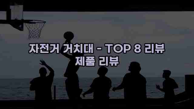 자전거 거치대 - TOP 8 리뷰 제품 리뷰