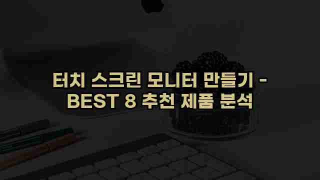 터치 스크린 모니터 만들기 - BEST 8 추천 제품 분석