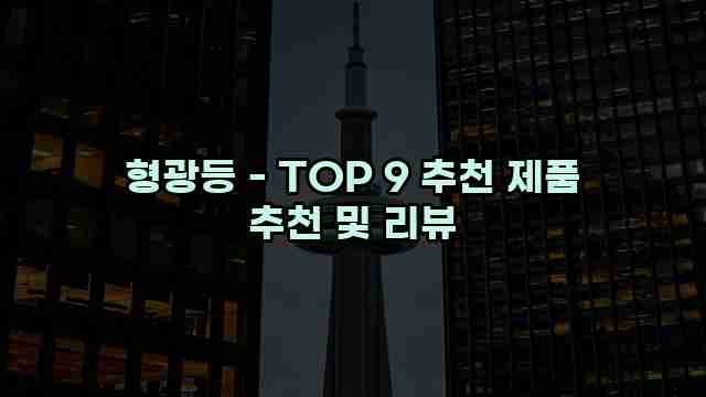 형광등 - TOP 9 추천 제품 추천 및 리뷰