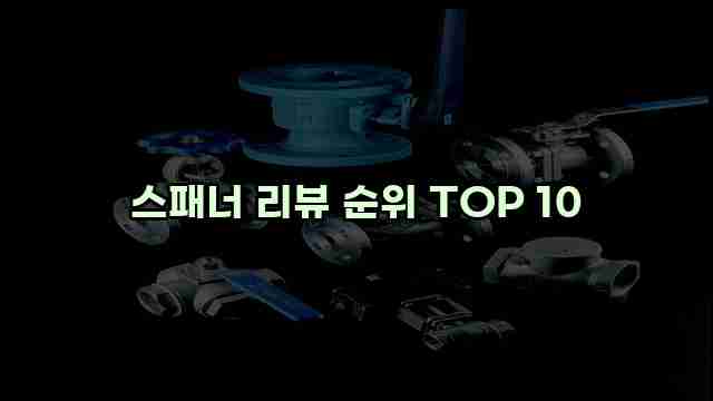 스패너 리뷰 순위 TOP 10