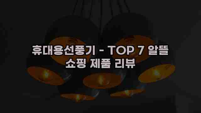 휴대용선풍기 - TOP 7 알뜰 쇼핑 제품 리뷰