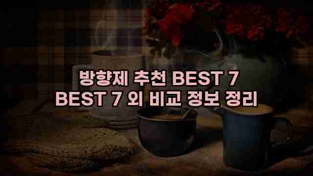  방향제 추천 BEST 7 BEST 7 외 비교 정보 정리