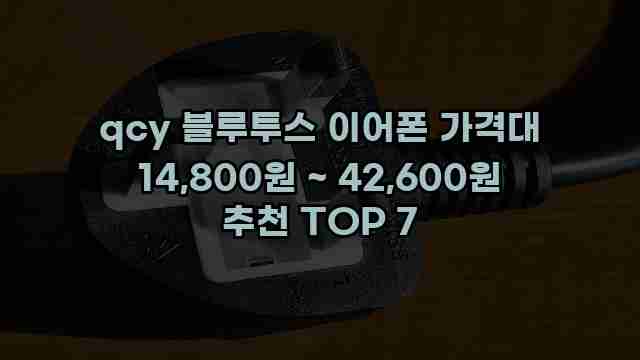 qcy 블루투스 이어폰 가격대 14,800원 ~ 42,600원 추천 TOP 7