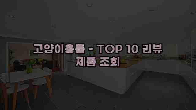 고양이용품 - TOP 10 리뷰 제품 조회