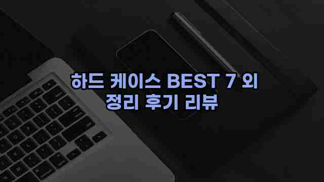  하드 케이스 BEST 7 외 정리 후기 리뷰