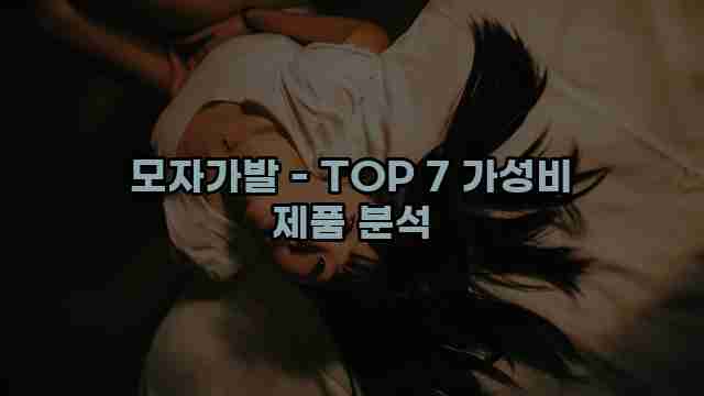 모자가발 - TOP 7 가성비 제품 분석