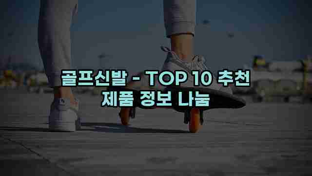 골프신발 - TOP 10 추천 제품 정보 나눔