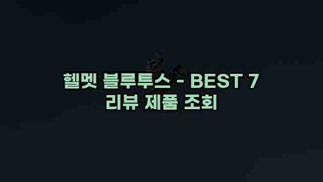 헬멧 블루투스 - BEST 7 리뷰 제품 조회