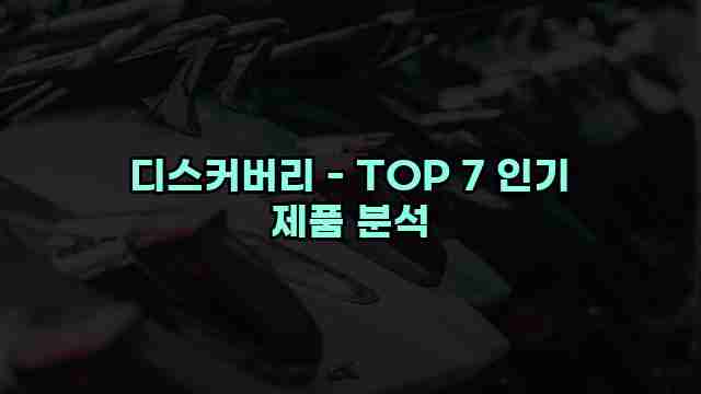 디스커버리 - TOP 7 인기 제품 분석