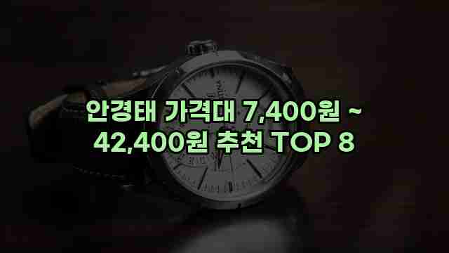 안경태 가격대 7,400원 ~ 42,400원 추천 TOP 8