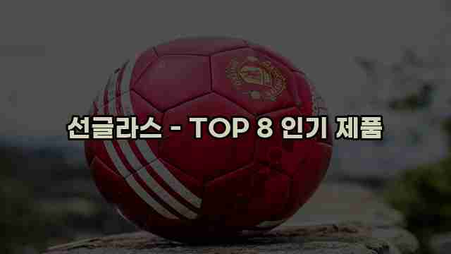 선글라스 - TOP 8 인기 제품 