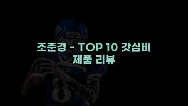 조준경 - TOP 10 갓심비 제품 리뷰