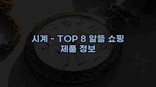 시계 - TOP 8 알뜰 쇼핑 제품 정보