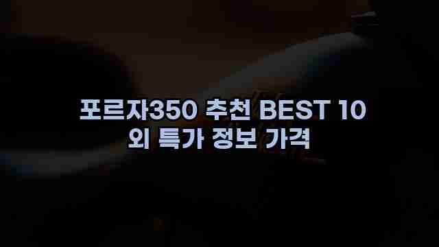  포르자350 추천 BEST 10 외 특가 정보 가격