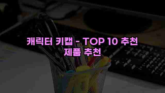 캐릭터 키캡 - TOP 10 추천 제품 추천