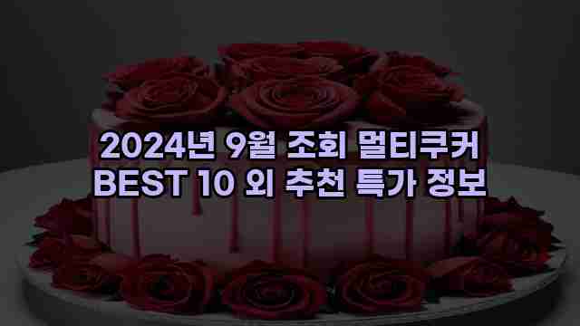 2024년 9월 조회 멀티쿠커 BEST 10 외 추천 특가 정보