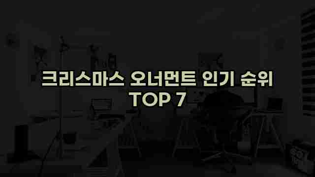 크리스마스 오너먼트 인기 순위 TOP 7