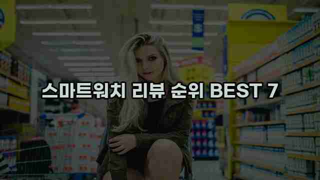 스마트워치 리뷰 순위 BEST 7