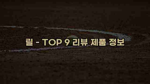 릴 - TOP 9 리뷰 제품 정보