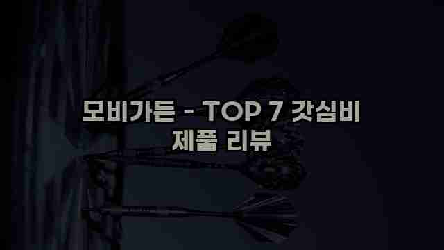 모비가든 - TOP 7 갓심비 제품 리뷰