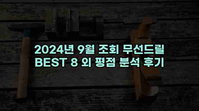 2024년 9월 조회 무선드릴 BEST 8 외 평점 분석 후기