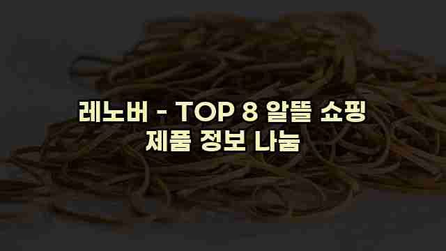 레노버 - TOP 8 알뜰 쇼핑 제품 정보 나눔