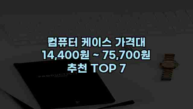 컴퓨터 케이스 가격대 14,400원 ~ 75,700원 추천 TOP 7