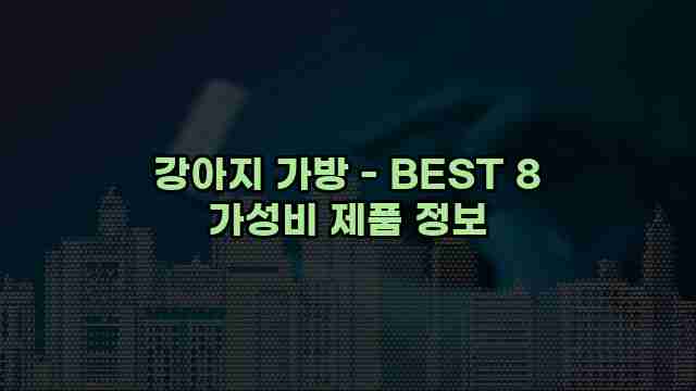 강아지 가방 - BEST 8 가성비 제품 정보