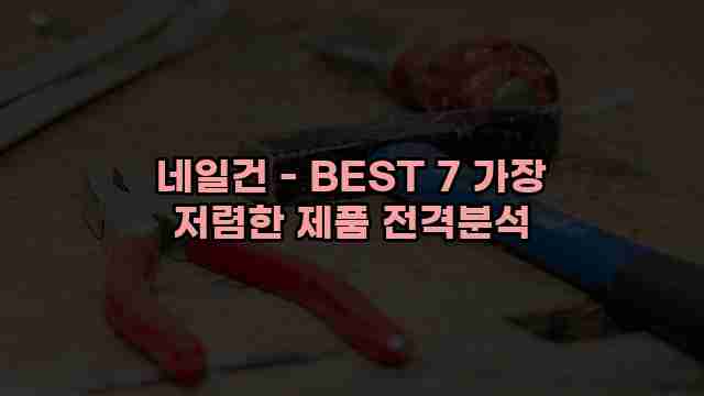 네일건 - BEST 7 가장 저렴한 제품 전격분석