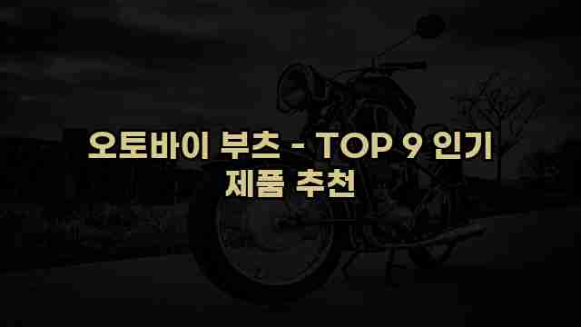 오토바이 부츠 - TOP 9 인기 제품 추천