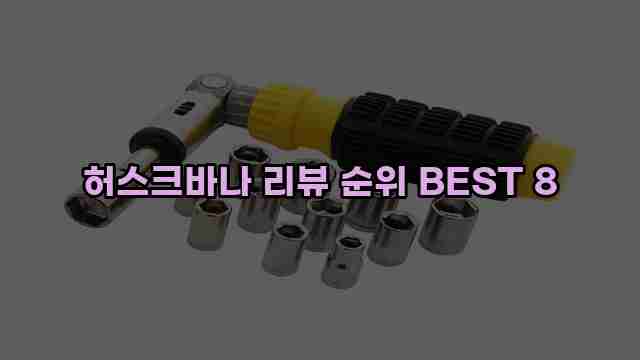 허스크바나 리뷰 순위 BEST 8