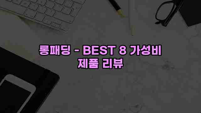 롱패딩 - BEST 8 가성비 제품 리뷰