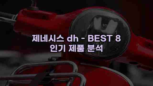 제네시스 dh - BEST 8 인기 제품 분석