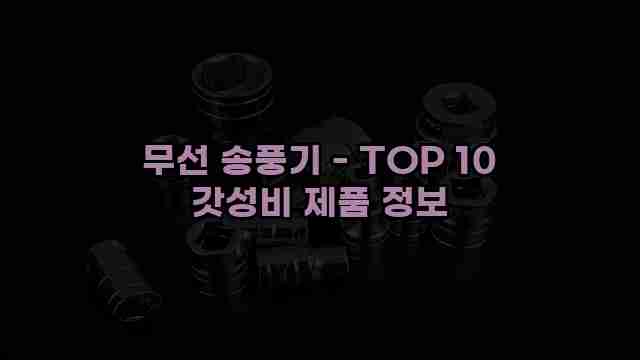 무선 송풍기 - TOP 10 갓성비 제품 정보