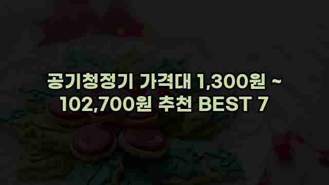 공기청정기 가격대 1,300원 ~ 102,700원 추천 BEST 7