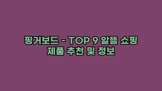 핑거보드 - TOP 9 알뜰 쇼핑 제품 추천 및 정보