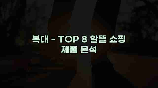 복대 - TOP 8 알뜰 쇼핑 제품 분석