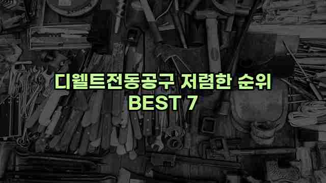 디웰트전동공구 저렴한 순위 BEST 7