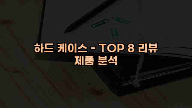 하드 케이스 - TOP 8 리뷰 제품 분석