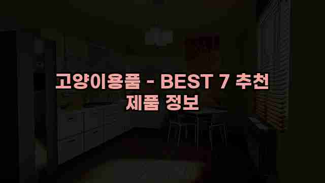 고양이용품 - BEST 7 추천 제품 정보