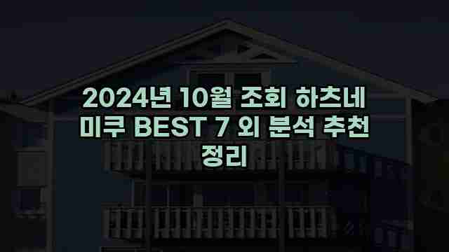 2024년 10월 조회 하츠네 미쿠 BEST 7 외 분석 추천 정리