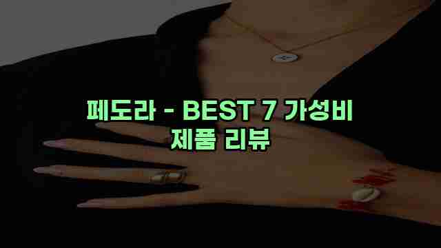 페도라 - BEST 7 가성비 제품 리뷰