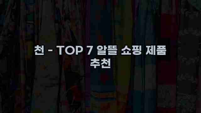 천 - TOP 7 알뜰 쇼핑 제품 추천